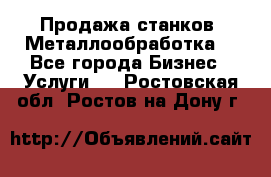 Продажа станков. Металлообработка. - Все города Бизнес » Услуги   . Ростовская обл.,Ростов-на-Дону г.